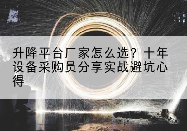 襄阳升降平台厂家-怎么选？十年设备采购员分享实战避坑心得