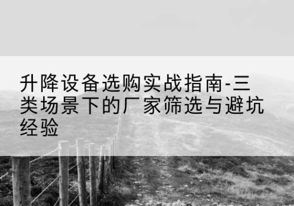襄阳移动式升降机厂家推荐-升降设备选购实战指南-三类场景下的厂家筛选与避坑经验