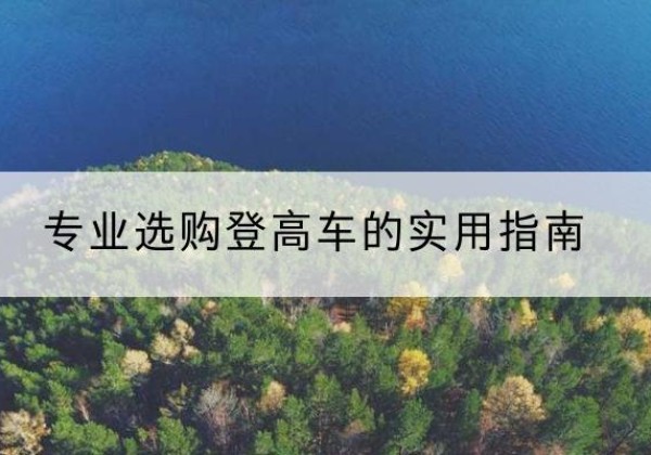 襄阳电动登高车厂家推荐-专业选购登高车的实用指南