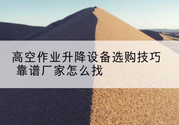 襄阳电动升降平台厂家推荐-高空作业升降设备选购技巧 靠谱厂家怎么找