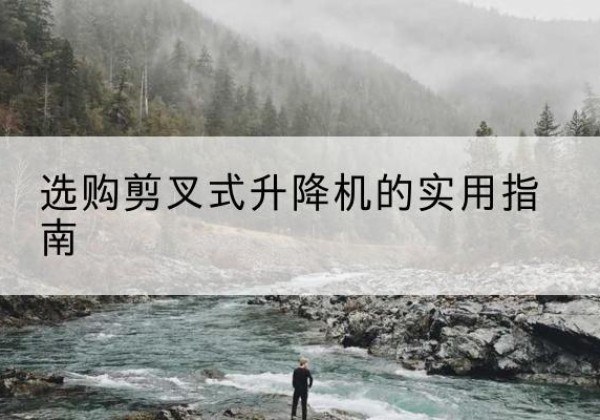 襄阳剪叉式升降机怎么选-选购剪叉式升降机的实用指南