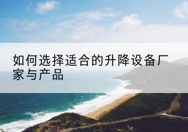 襄阳电动升降平台厂家-如何选择适合的升降设备厂家与产品